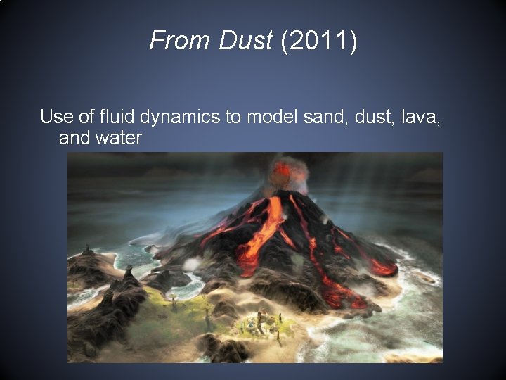 From Dust (2011) Use of fluid dynamics to model sand, dust, lava, and water