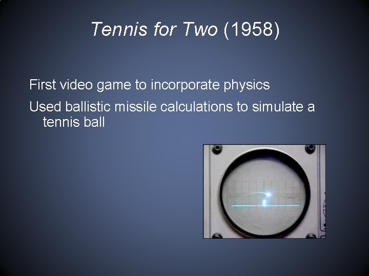 Tennis for Two (1958) First video game to incorporate physics Used ballistic missile calculations