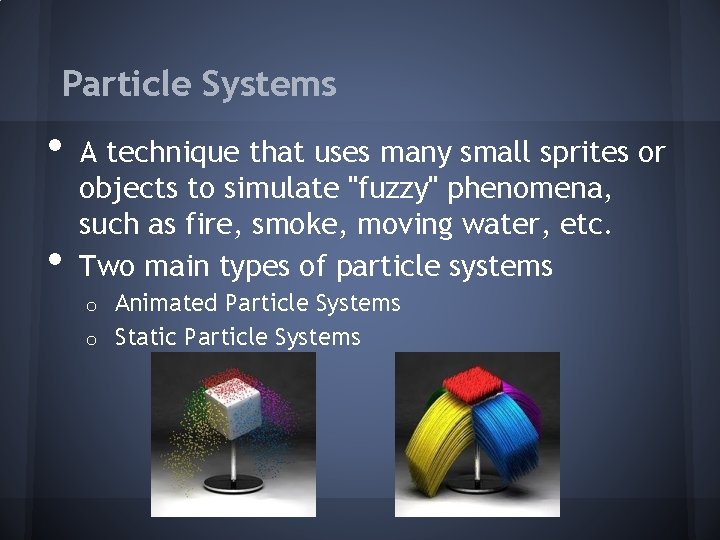 Particle Systems • • A technique that uses many small sprites or objects to