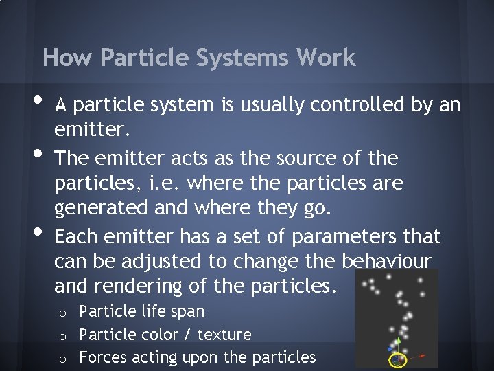 How Particle Systems Work • • • A particle system is usually controlled by