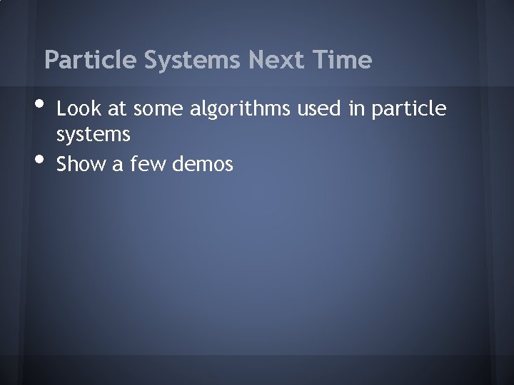 Particle Systems Next Time • • Look at some algorithms used in particle systems