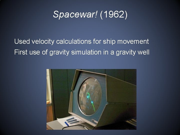 Spacewar! (1962) Used velocity calculations for ship movement First use of gravity simulation in