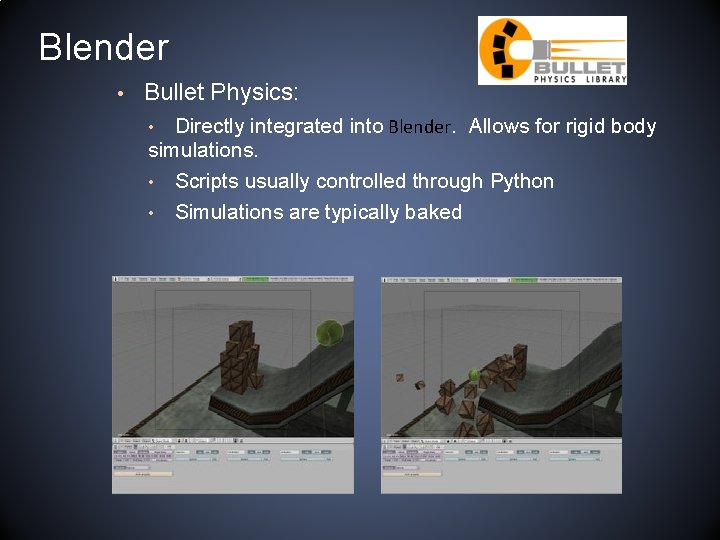 Blender • Bullet Physics: Directly integrated into Blender. Allows for rigid body simulations. •