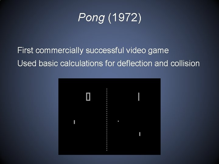 Pong (1972) First commercially successful video game Used basic calculations for deflection and collision