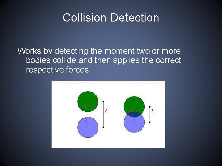 Collision Detection Works by detecting the moment two or more bodies collide and then