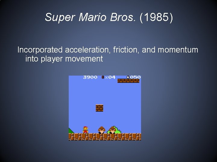 Super Mario Bros. (1985) Incorporated acceleration, friction, and momentum into player movement 