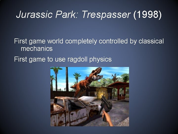 Jurassic Park: Trespasser (1998) First game world completely controlled by classical mechanics First game