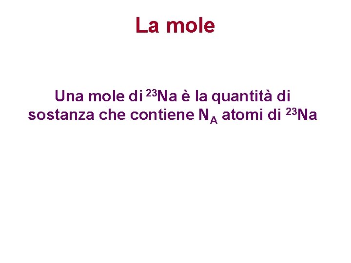 La mole Una mole di 23 Na è la quantità di sostanza che contiene