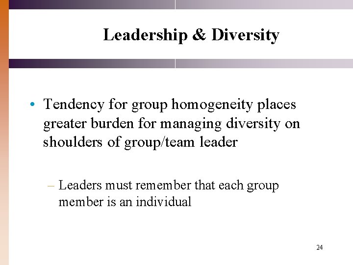 Leadership & Diversity • Tendency for group homogeneity places greater burden for managing diversity