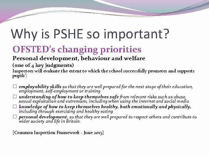 Why is PSHE so important? OFSTED’s changing priorities Personal development, behaviour and welfare (one