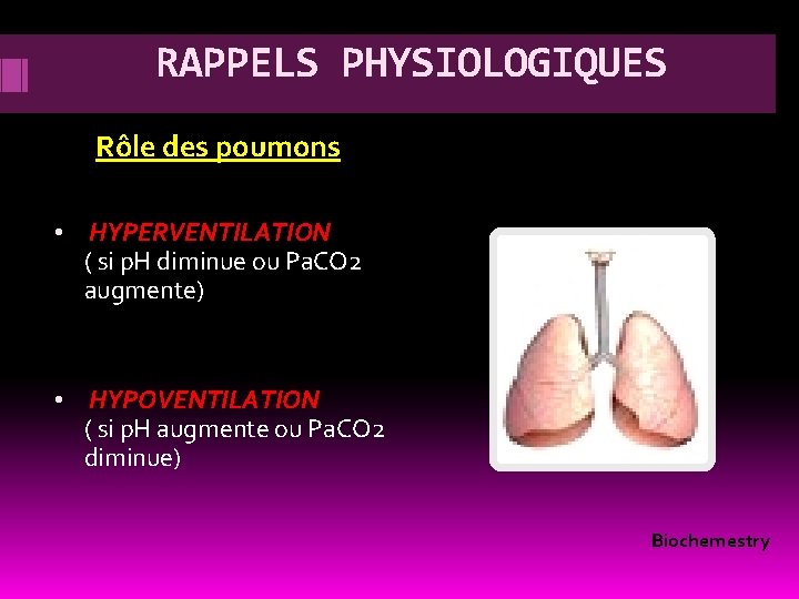 RAPPELS PHYSIOLOGIQUES Rôle des poumons • HYPERVENTILATION ( si p. H diminue ou Pa.