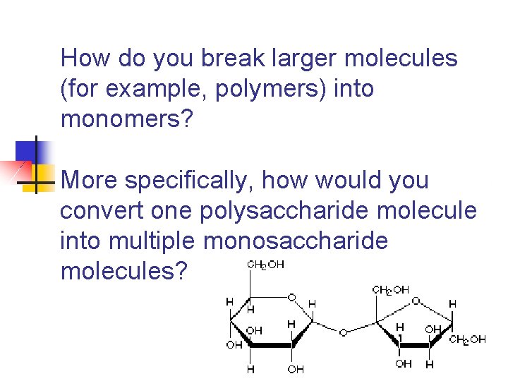 How do you break larger molecules (for example, polymers) into monomers? More specifically, how