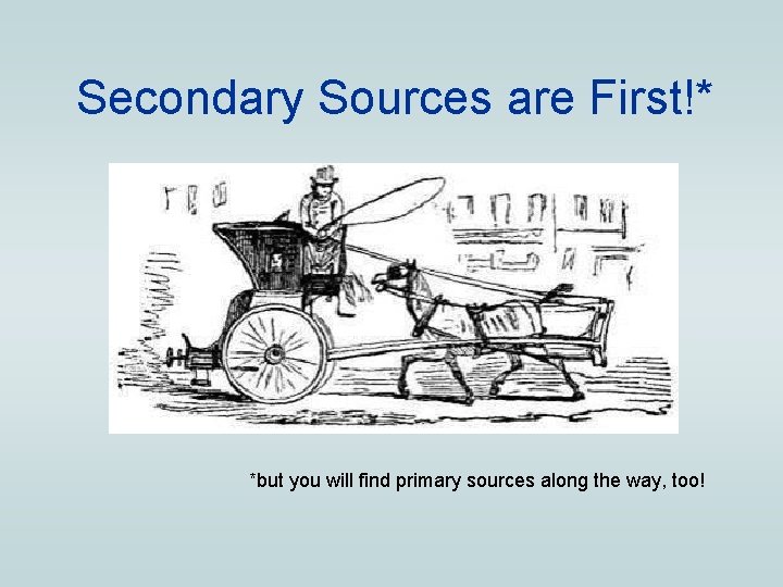 Secondary Sources are First!* *but you will find primary sources along the way, too!