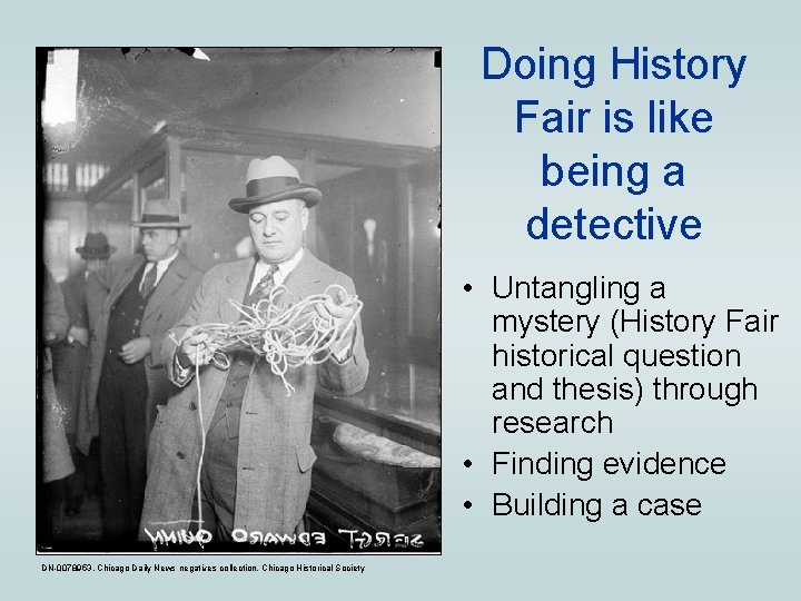 Doing History Fair is like being a detective • Untangling a mystery (History Fair