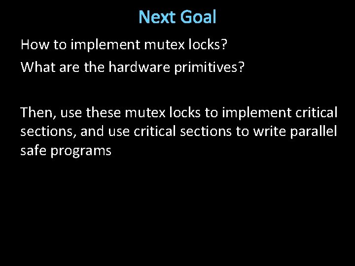 Next Goal How to implement mutex locks? What are the hardware primitives? Then, use