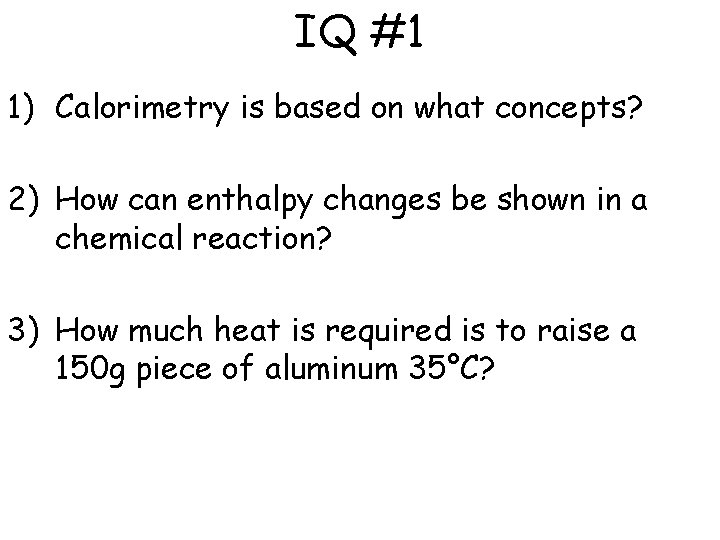IQ #1 1) Calorimetry is based on what concepts? 2) How can enthalpy changes