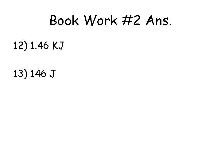 Book Work #2 Ans. 12) 1. 46 KJ 13) 146 J 