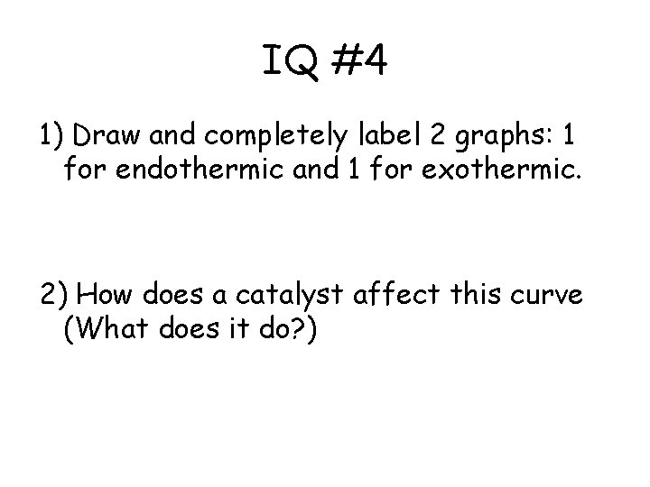 IQ #4 1) Draw and completely label 2 graphs: 1 for endothermic and 1