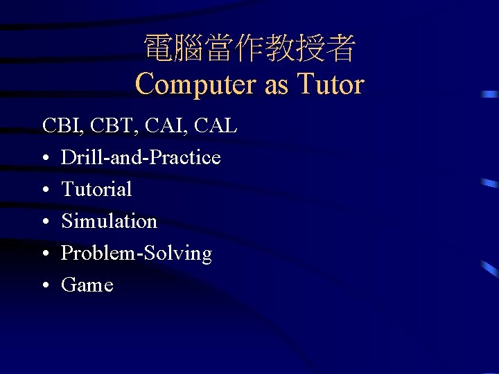 電腦當作教授者 Computer as Tutor CBI, CBT, CAI, CAL • Drill-and-Practice • Tutorial • Simulation