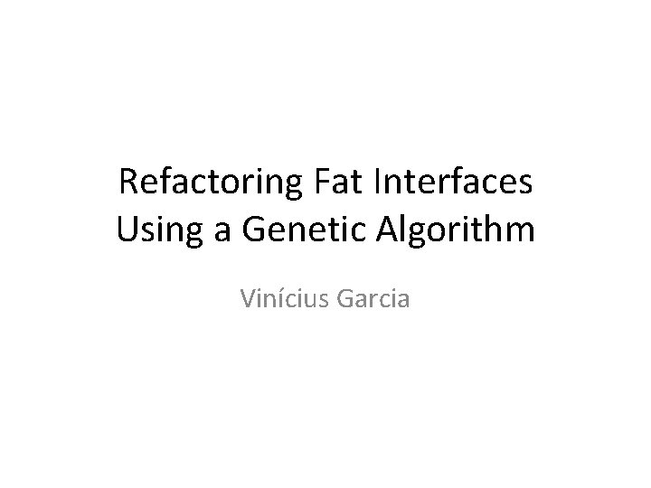 Refactoring Fat Interfaces Using a Genetic Algorithm Vinícius Garcia 