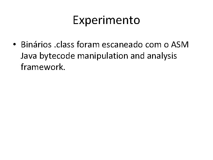 Experimento • Binários. class foram escaneado com o ASM Java bytecode manipulation and analysis