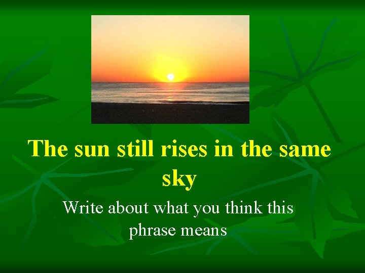 The sun still rises in the same sky Write about what you think this