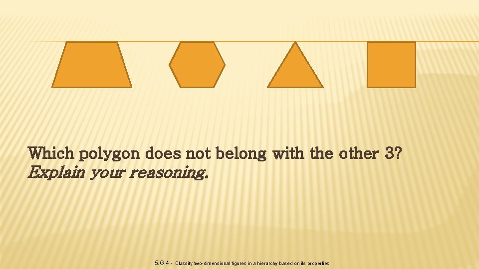 Which polygon does not belong with the other 3? Explain your reasoning. 5. G.