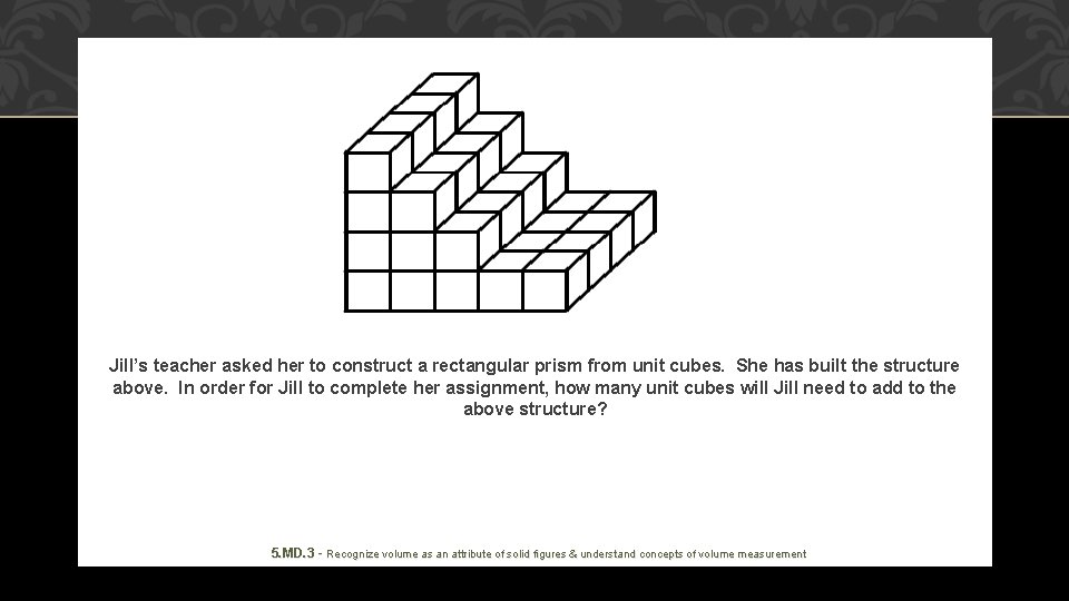 Jill’s teacher asked her to construct a rectangular prism from unit cubes. She has