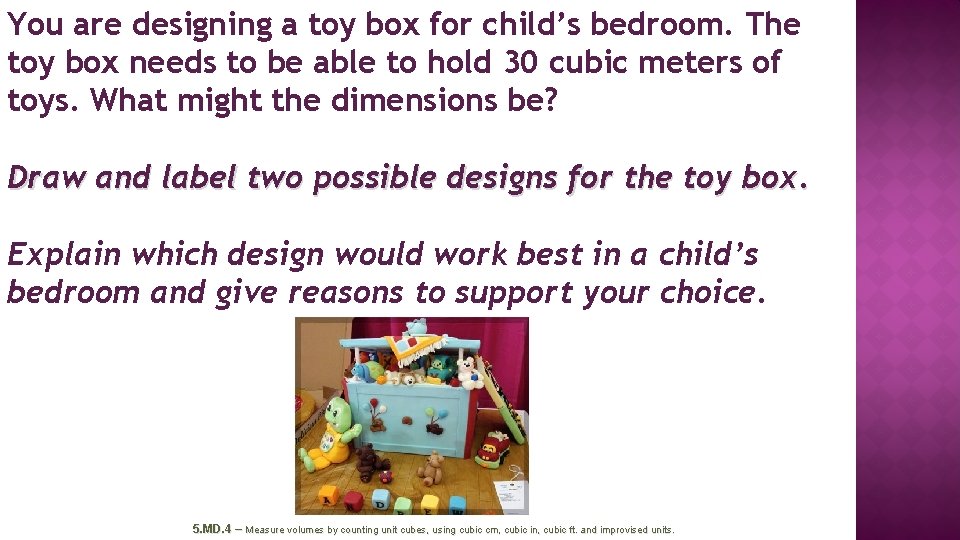 You are designing a toy box for child’s bedroom. The toy box needs to