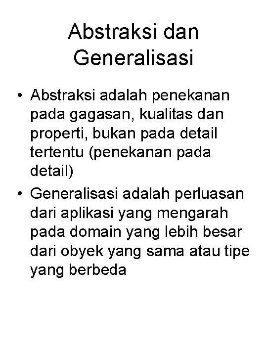 Abstraksi dan Generalisasi • Abstraksi adalah penekanan pada gagasan, kualitas dan properti, bukan pada