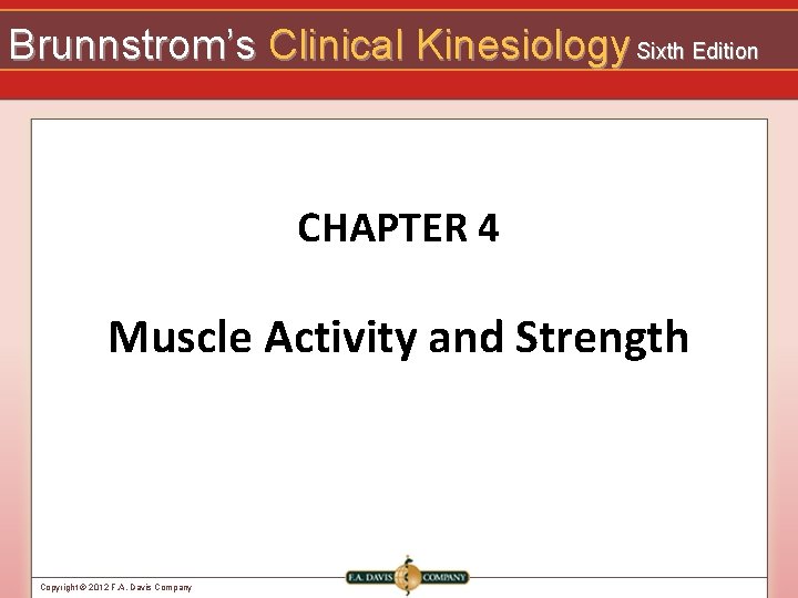 Brunnstrom’s Clinical Kinesiology Sixth Edition CHAPTER 4 Muscle Activity and Strength Copyright © 2012