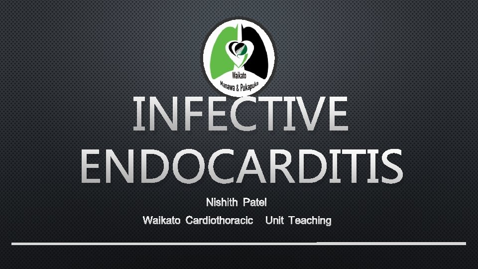 INFECTIVE ENDOCARDITIS NISHITH PATEL WAIKATO CARDIOTHORACIC UNIT TEACHING 