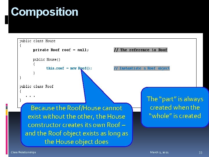 Composition Because the Roof/House cannot exist without the other, the House constructor creates its