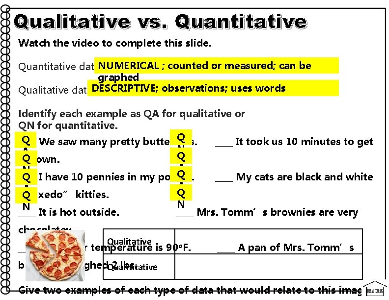 Qualitative vs. Quantitative Watch the video to complete this slide. NUMERICAL ; counted or