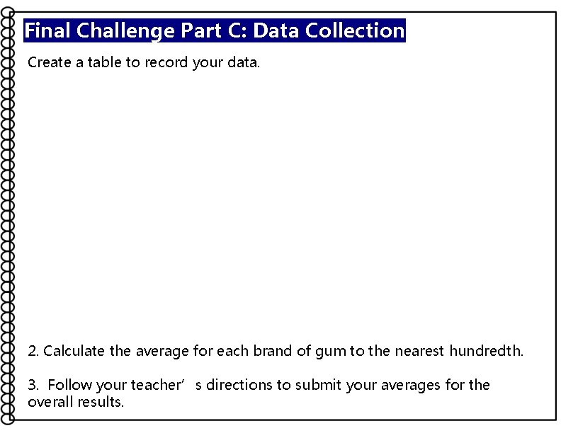 Final Challenge Part C: Data Collection Create a table to record your data. 2.