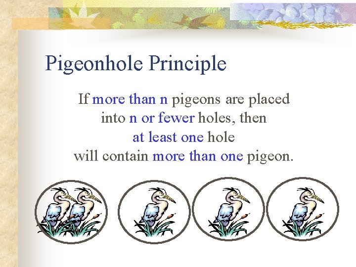 Pigeonhole Principle If more than n pigeons are placed into n or fewer holes,