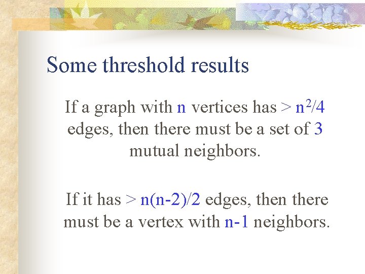 Some threshold results If a graph with n vertices has > n 2/4 edges,