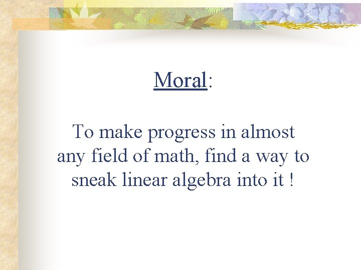 Moral: To make progress in almost any field of math, find a way to