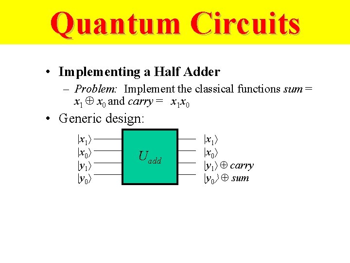 Quantum Circuits • Implementing a Half Adder – Problem: Implement the classical functions sum