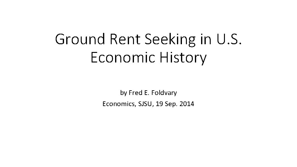 Ground Rent Seeking in U. S. Economic History by Fred E. Foldvary Economics, SJSU,