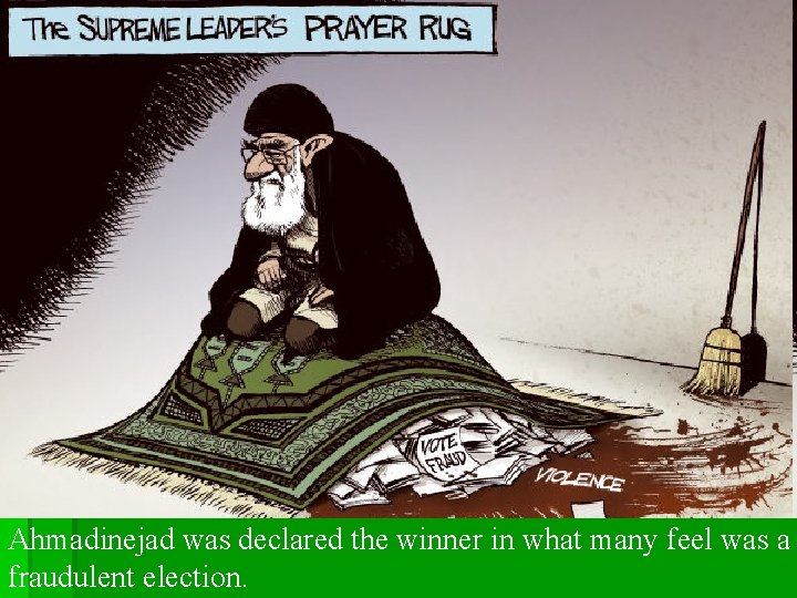 Ahmadinejad was declared the winner in what many feel was a fraudulent election. Ahmadinejad was declared the winner in what many feel was a fraudulent election.