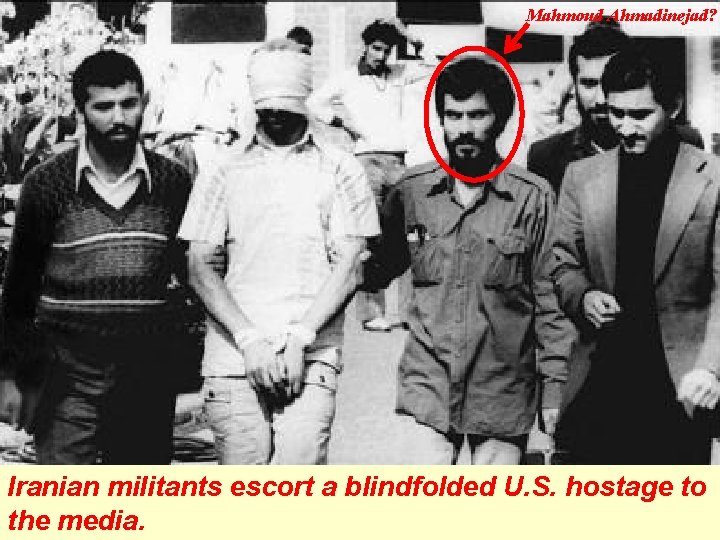 Mahmoud Ahmadinejad? Iranian militants escort a blindfolded U. S. hostage to the media. Mahmoud Ahmadinejad? Iranian militants escort a blindfolded U. S. hostage to the media.