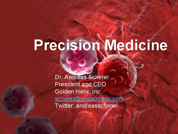 Precision Medicine Dr. Andreas Scherer President and CEO Golden Helix, Inc. Dr. Andreas Scherer