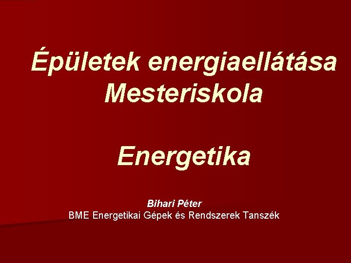 Épületek energiaellátása Mesteriskola Energetika Bihari Péter BME Energetikai Gépek és Rendszerek Tanszék 