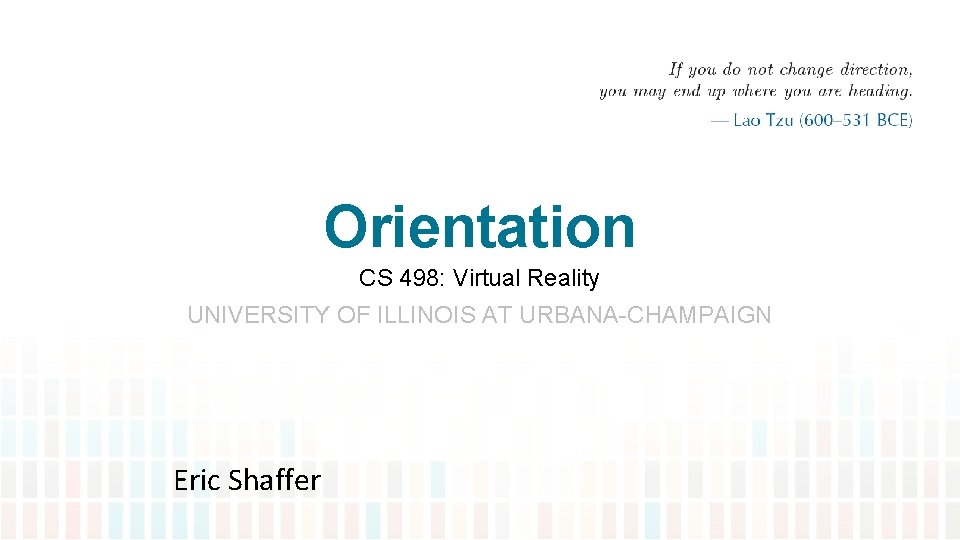 Orientation CS 498: Virtual Reality UNIVERSITY OF ILLINOIS AT URBANA-CHAMPAIGN Eric Shaffer 