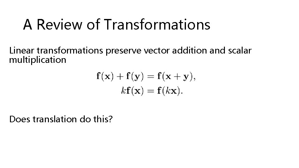 A Review of Transformations Linear transformations preserve vector addition and scalar multiplication Does translation