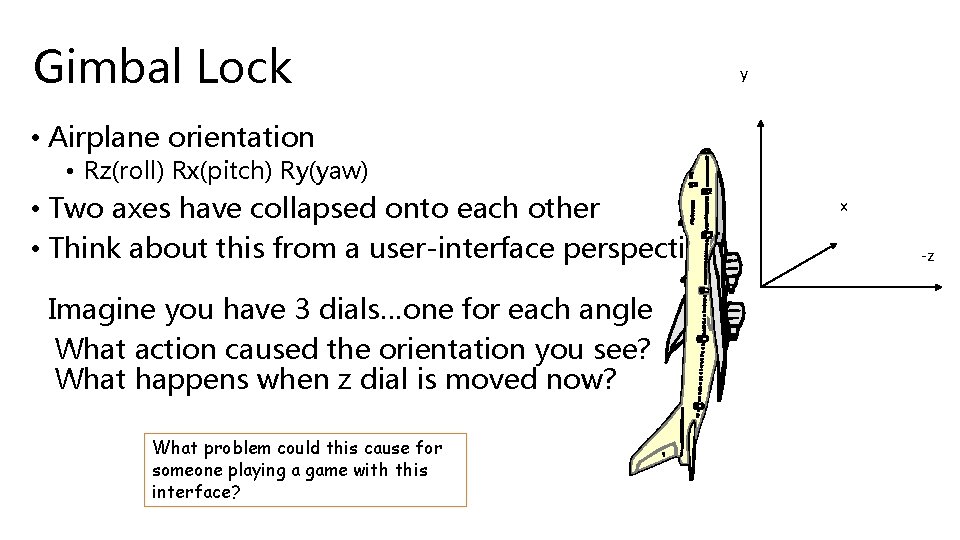 Gimbal Lock y • Airplane orientation • Rz(roll) Rx(pitch) Ry(yaw) • Two axes have