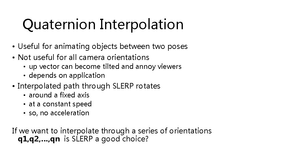 Quaternion Interpolation • Useful for animating objects between two poses • Not useful for