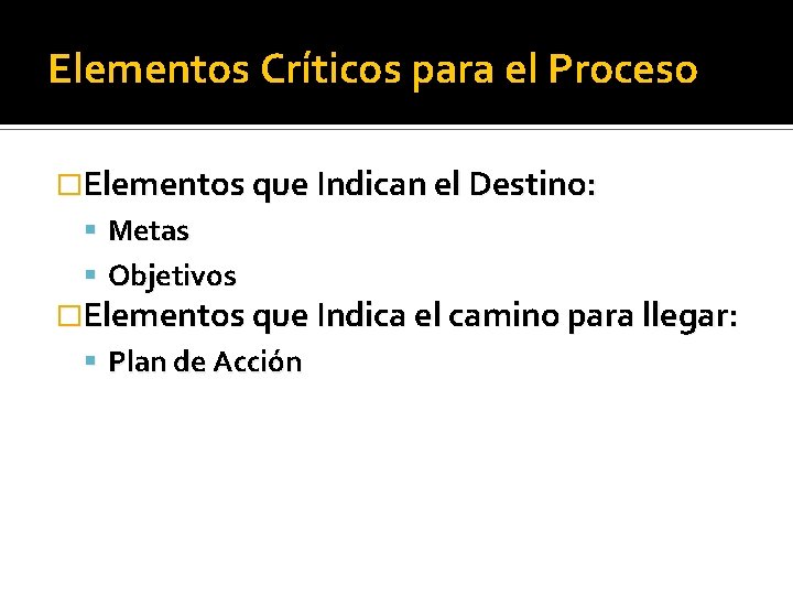 Elementos Críticos para el Proceso �Elementos que Indican el Destino: Metas Objetivos �Elementos que