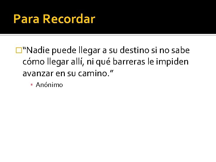 Para Recordar �“Nadie puede llegar a su destino si no sabe cómo llegar allí,